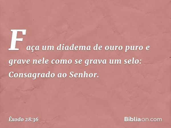 "Faça um diadema de ouro puro e gra­ve nele como se grava um selo: Consagrado ao Senhor. -- Êxodo 28:36