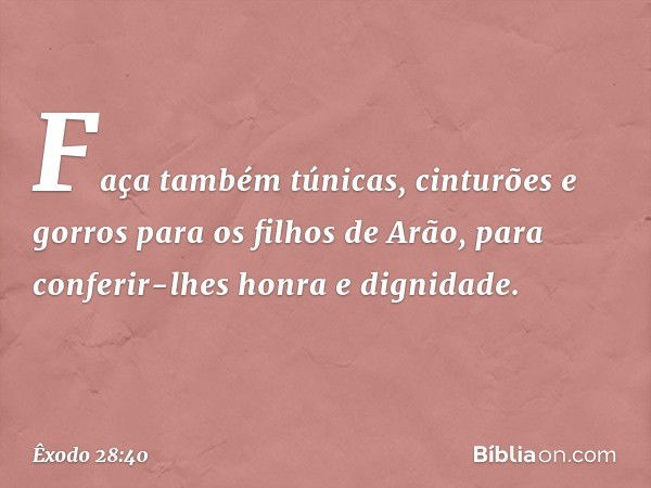 Fa­ça também túnicas, cinturões e gorros para os filhos de Arão, para conferir-lhes honra e dignidade. -- Êxodo 28:40