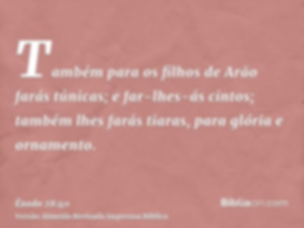 Também para os filhos de Arão farás túnicas; e far-lhes-ás cintos; também lhes farás tiaras, para glória e ornamento.