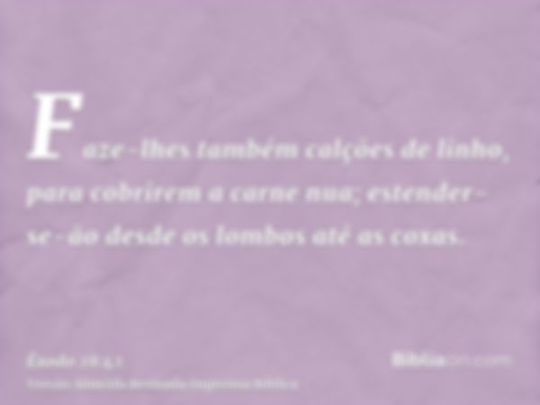 Faze-lhes também calções de linho, para cobrirem a carne nua; estender-se-ão desde os lombos até as coxas.