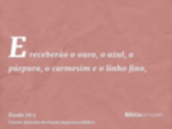 E receberão o ouro, o azul, a púrpura, o carmesim e o linho fino,