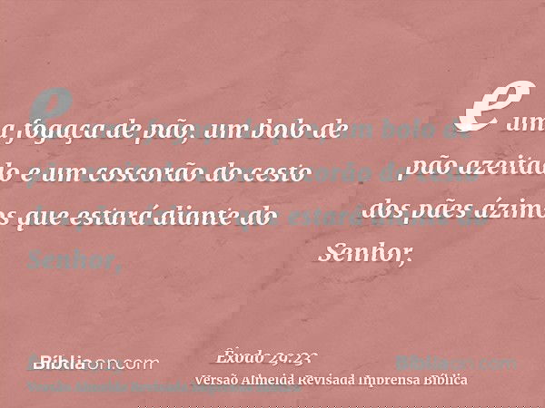 e uma fogaça de pão, um bolo de pão azeitado e um coscorão do cesto dos pães ázimos que estará diante do Senhor,