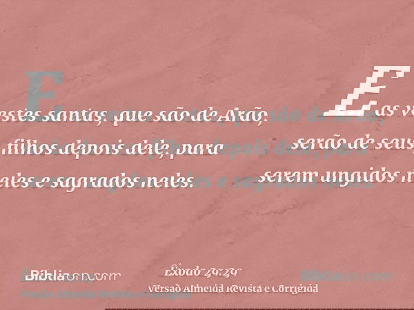 E as vestes santas, que são de Arão, serão de seus filhos depois dele, para serem ungidos neles e sagrados neles.