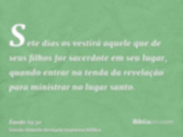 Sete dias os vestirá aquele que de seus filhos for sacerdote em seu lugar, quando entrar na tenda da revelação para ministrar no lugar santo.