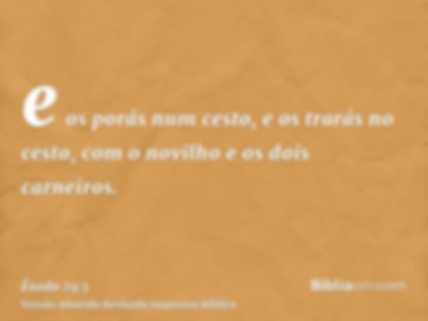 e os porás num cesto, e os trarás no cesto, com o novilho e os dois carneiros.