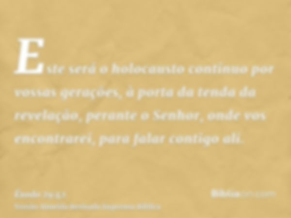 Este será o holocausto contínuo por vossas gerações, à porta da tenda da revelação, perante o Senhor, onde vos encontrarei, para falar contigo ali.