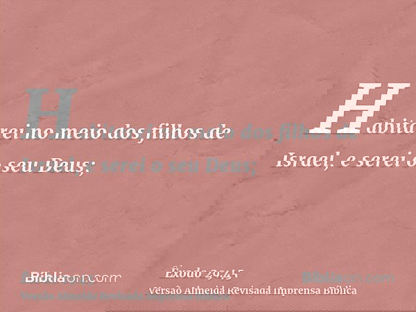 Habitarei no meio dos filhos de Israel, e serei o seu Deus;