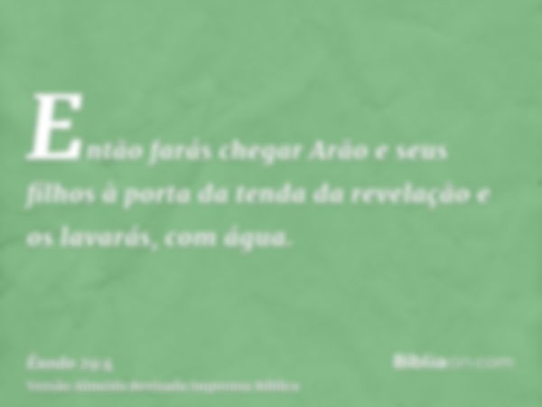 Então farás chegar Arão e seus filhos à porta da tenda da revelação e os lavarás, com água.