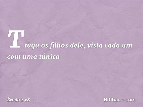 Tra­ga os filhos dele, vista cada um com uma túnica -- Êxodo 29:8