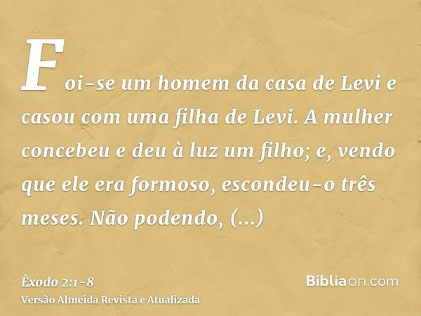 Foi-se um homem da casa de Levi e casou com uma filha de Levi.A mulher concebeu e deu à luz um filho; e, vendo que ele era formoso, escondeu-o três meses.Não po