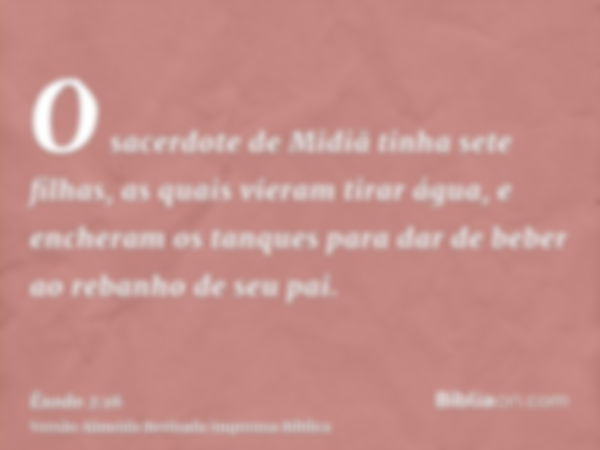 O sacerdote de Midiã tinha sete filhas, as quais vieram tirar água, e encheram os tanques para dar de beber ao rebanho de seu pai.