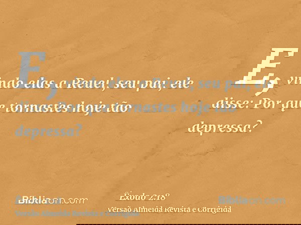 E, vindo elas a Reuel, seu pai, ele disse: Por que tornastes hoje tão depressa?