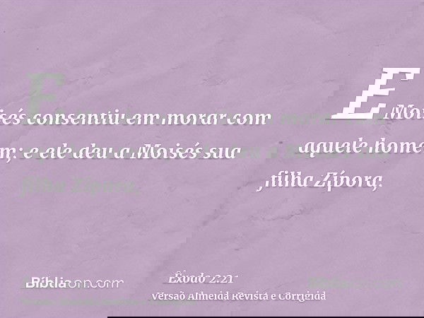 E Moisés consentiu em morar com aquele homem; e ele deu a Moisés sua filha Zípora,