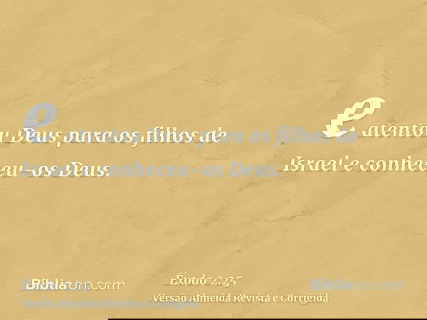 e atentou Deus para os filhos de Israel e conheceu-os Deus.