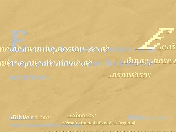 E a irmã do menino postou-se de longe, para saber o que lhe havia de acontecer.