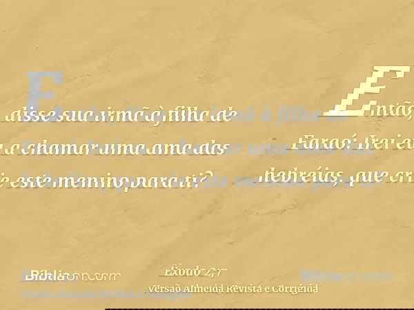 Então, disse sua irmã à filha de Faraó: Irei eu a chamar uma ama das hebréias, que crie este menino para ti?