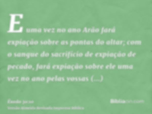 E uma vez no ano Arão fará expiação sobre as pontas do altar; com o sangue do sacrifício de expiação de pecado, fará expiação sobre ele uma vez no ano pelas vos