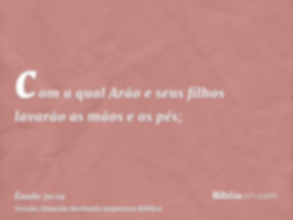 com a qual Arão e seus filhos lavarão as mãos e os pés;