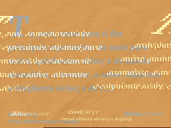 Tu, pois, toma para ti das principais especiarias: da mais pura mirra, quinhentos siclos; e de canela aromática, a metade, a saber, duzentos e cinqüenta siclos;
