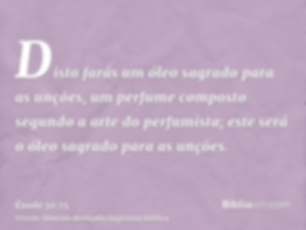 Disto farás um óleo sagrado para as unções, um perfume composto segundo a arte do perfumista; este será o óleo sagrado para as unções.