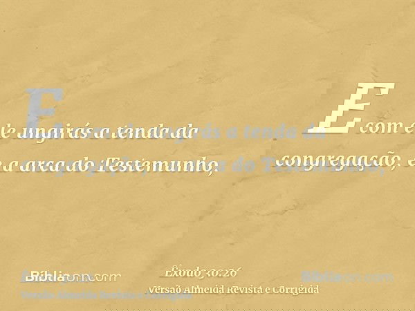 E com ele ungirás a tenda da congregação, e a arca do Testemunho,