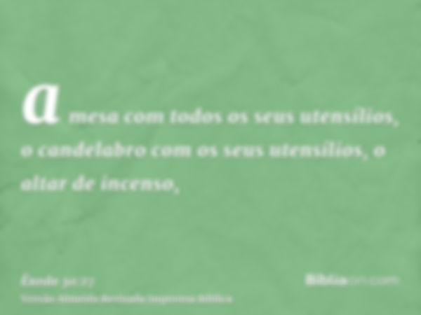 a mesa com todos os seus utensílios, o candelabro com os seus utensílios, o altar de incenso,