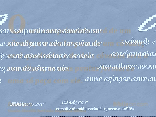O seu comprimento será de um côvado, e a sua largura de um côvado; será quadrado; e de dois côvados será a sua altura; as suas pontas formarão uma só peça com e