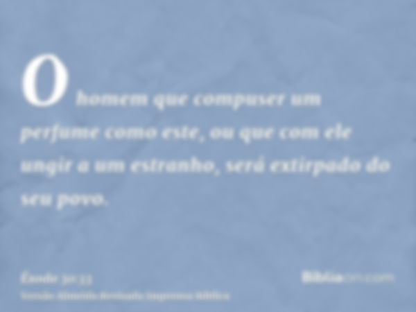 O homem que compuser um perfume como este, ou que com ele ungir a um estranho, será extirpado do seu povo.