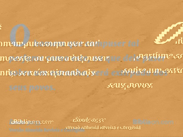 O homem que compuser tal perfume como este, ou que dele puser sobre um estranho, será extirpado dos seus povos.