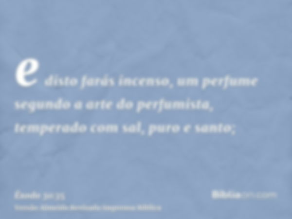 e disto farás incenso, um perfume segundo a arte do perfumista, temperado com sal, puro e santo;