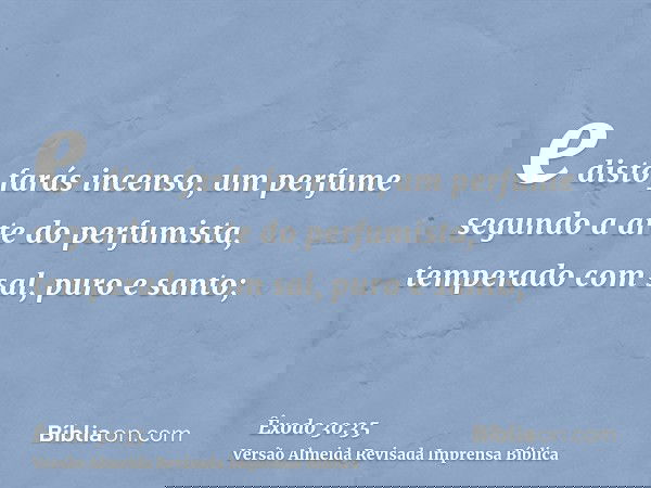 e disto farás incenso, um perfume segundo a arte do perfumista, temperado com sal, puro e santo;