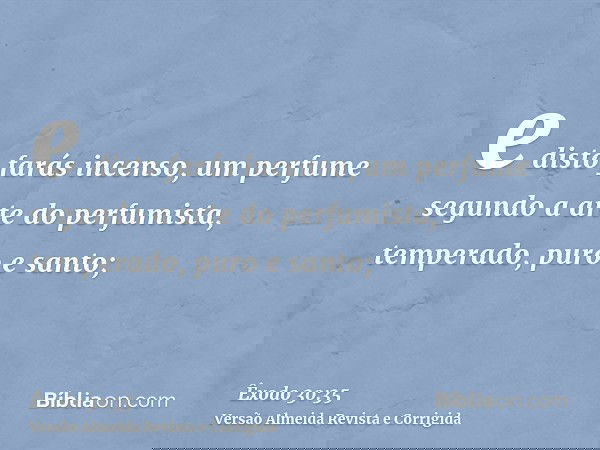 e disto farás incenso, um perfume segundo a arte do perfumista, temperado, puro e santo;