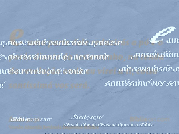 e uma parte dele reduzirás a pó e o porás diante do testemunho, na tenda da revelação onde eu virei a ti; coisa santíssimá vos será.