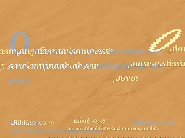 O homem que fizer tal como este para o cheirar, será extirpado do seu povo.