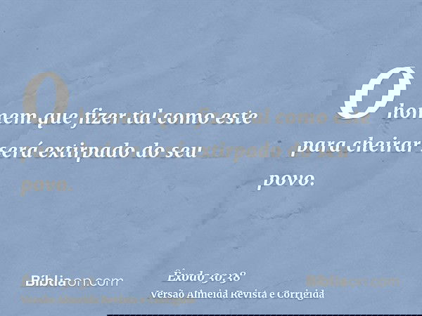 O homem que fizer tal como este para cheirar será extirpado do seu povo.