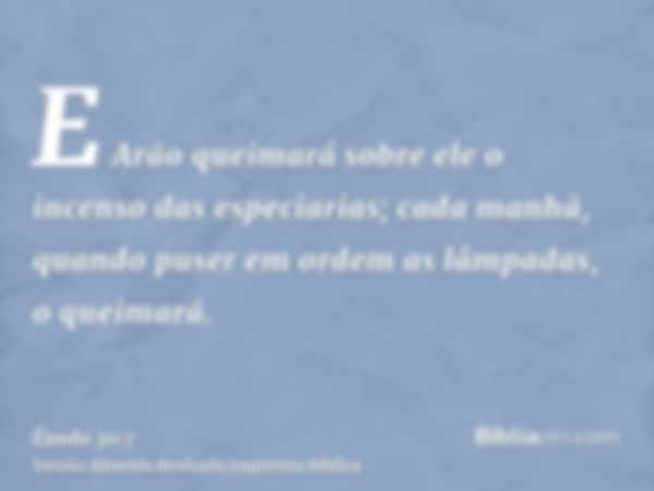 E Arão queimará sobre ele o incenso das especiarias; cada manhã, quando puser em ordem as lâmpadas, o queimará.