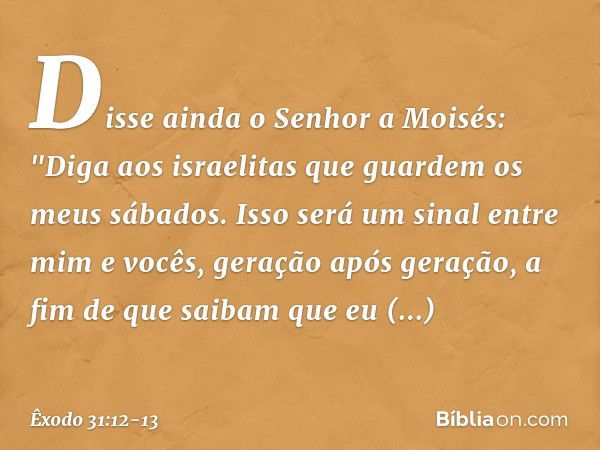 Disse ainda o Senhor a Moisés: "Di­ga aos israelitas que guardem os meus sábados. Isso será um sinal entre mim e vocês, geração após geração, a fim de que saiba