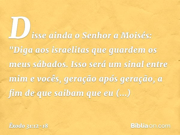 Disse ainda o Senhor a Moisés: "Di­ga aos israelitas que guardem os meus sábados. Isso será um sinal entre mim e vocês, geração após geração, a fim de que saiba