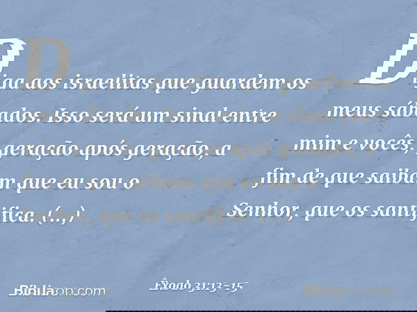 "Di­ga aos israelitas que guardem os meus sábados. Isso será um sinal entre mim e vocês, geração após geração, a fim de que saibam que eu sou o Senhor, que os s