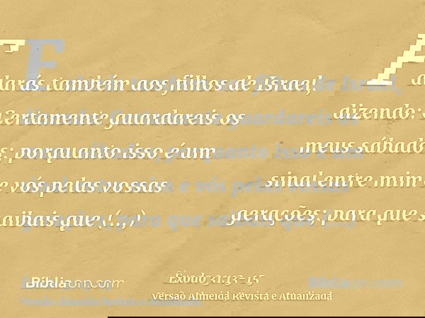 Falarás também aos filhos de Israel, dizendo: Certamente guardareis os meus sábados; porquanto isso é um sinal entre mim e vós pelas vossas gerações; para que s