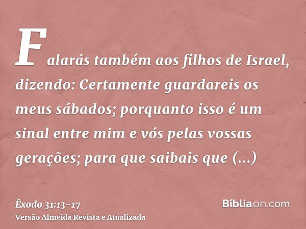 Falarás também aos filhos de Israel, dizendo: Certamente guardareis os meus sábados; porquanto isso é um sinal entre mim e vós pelas vossas gerações; para que s