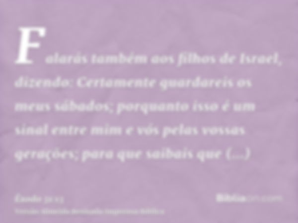 Falarás também aos filhos de Israel, dizendo: Certamente guardareis os meus sábados; porquanto isso é um sinal entre mim e vós pelas vossas gerações; para que s