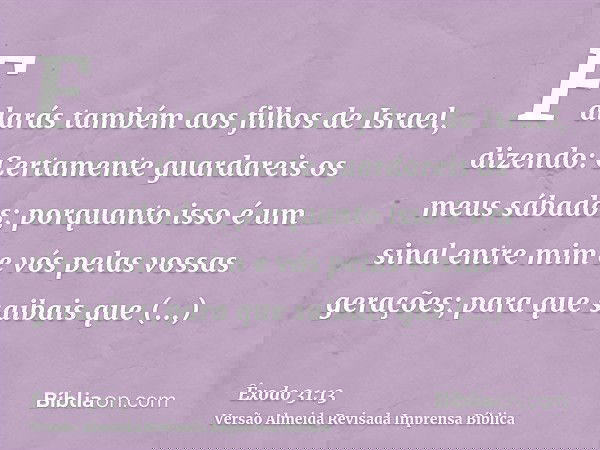 Falarás também aos filhos de Israel, dizendo: Certamente guardareis os meus sábados; porquanto isso é um sinal entre mim e vós pelas vossas gerações; para que s