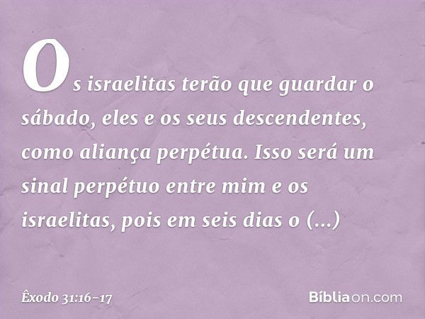 Os israelitas terão que guardar o sábado, eles e os seus des­cendentes, como aliança perpétua. Isso será um sinal perpétuo entre mim e os israelitas, pois em se