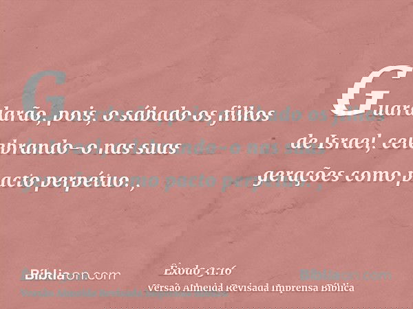 Guardarão, pois, o sábado os filhos de Israel, celebrando-o nas suas gerações como pacto perpétuo. ,