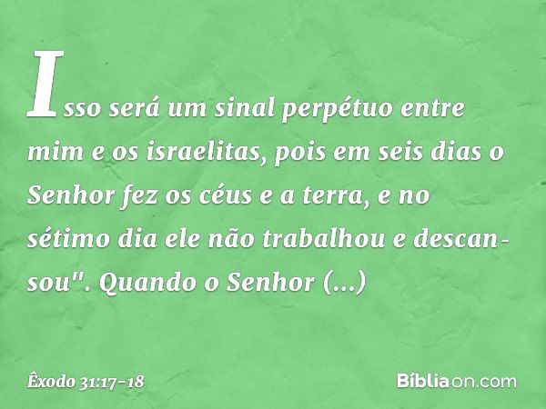 Isso será um sinal perpétuo entre mim e os israelitas, pois em seis dias o Senhor fez os céus e a ter­ra, e no sétimo dia ele não trabalhou e descan­sou". Quand