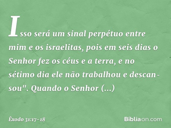 Isso será um sinal perpétuo entre mim e os israelitas, pois em seis dias o Senhor fez os céus e a ter­ra, e no sétimo dia ele não trabalhou e descan­sou". Quand