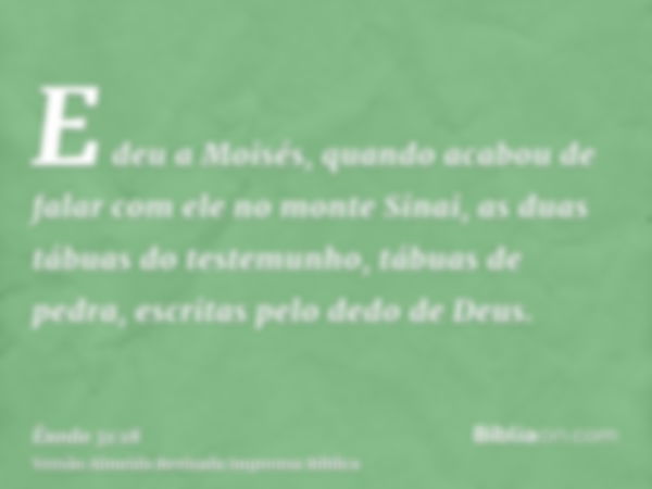 E deu a Moisés, quando acabou de falar com ele no monte Sinai, as duas tábuas do testemunho, tábuas de pedra, escritas pelo dedo de Deus.