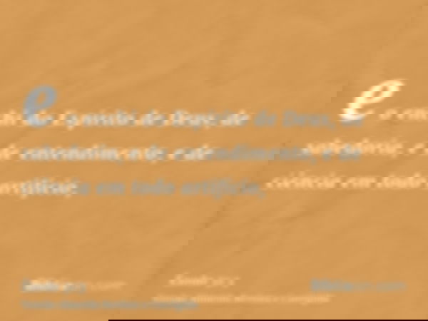 e o enchi do Espírito de Deus, de sabedoria, e de entendimento, e de ciência em todo artifício,