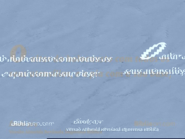 o altar do holocausto com todos os seus utensílios, e a pia com a sua base;